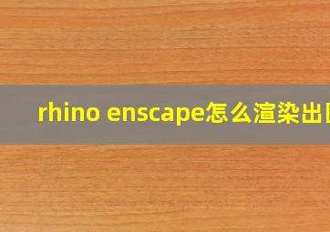 rhino enscape怎么渲染出图